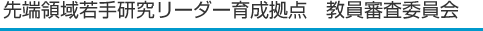 先端領域若手研究リーダー育成拠点　教員審査委員会